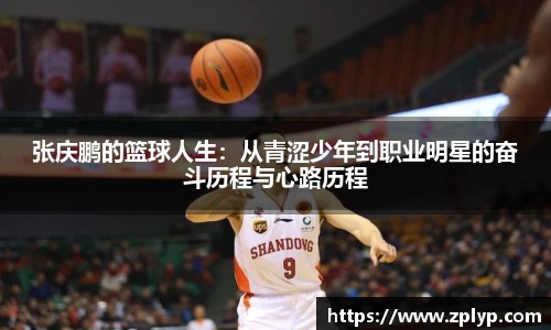 张庆鹏的篮球人生：从青涩少年到职业明星的奋斗历程与心路历程