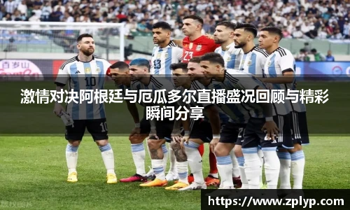 激情对决阿根廷与厄瓜多尔直播盛况回顾与精彩瞬间分享