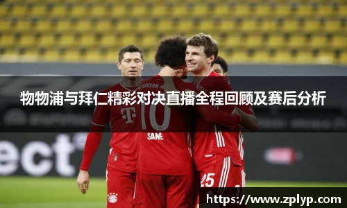 物物浦与拜仁精彩对决直播全程回顾及赛后分析