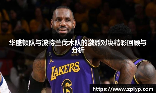 华盛顿队与波特兰伐木队的激烈对决精彩回顾与分析