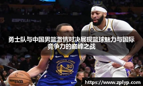 勇士队与中国男篮激情对决展现篮球魅力与国际竞争力的巅峰之战