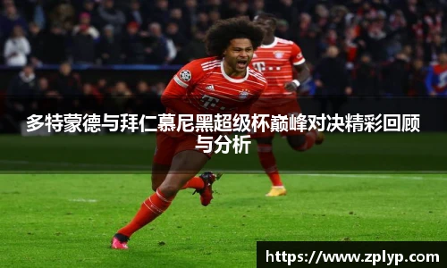 多特蒙德与拜仁慕尼黑超级杯巅峰对决精彩回顾与分析