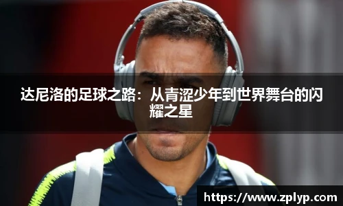 达尼洛的足球之路：从青涩少年到世界舞台的闪耀之星