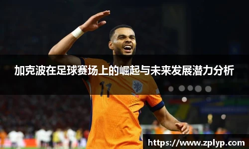加克波在足球赛场上的崛起与未来发展潜力分析