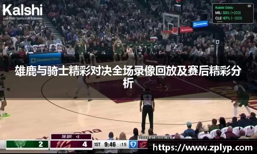 雄鹿与骑士精彩对决全场录像回放及赛后精彩分析